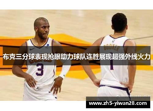 布克三分球表现抢眼助力球队连胜展现超强外线火力 布克三分球表现抢眼助力球队连胜展现超强外线火力