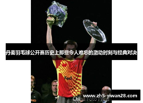 丹麦羽毛球公开赛历史上那些令人难忘的激动时刻与经典对决 丹麦羽毛球公开赛历史上那些令人难忘的激动时刻与经典对决