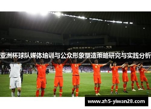 亚洲杯球队媒体培训与公众形象塑造策略研究与实践分析 亚洲杯球队媒体培训与公众形象塑造策略研究与实践分析