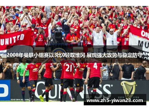 2008年曼联小组赛以3比0轻取维冈 展现强大攻势与稳定防守 2008年曼联小组赛以3比0轻取维冈 展现强大攻势与稳定防守