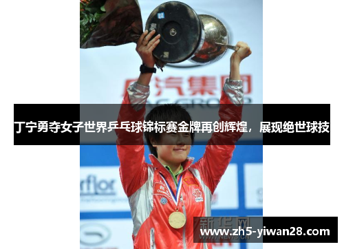 丁宁勇夺女子世界乒乓球锦标赛金牌再创辉煌,展现绝世球技 丁宁勇夺女子世界乒乓球锦标赛金牌再创辉煌,展现绝世球技