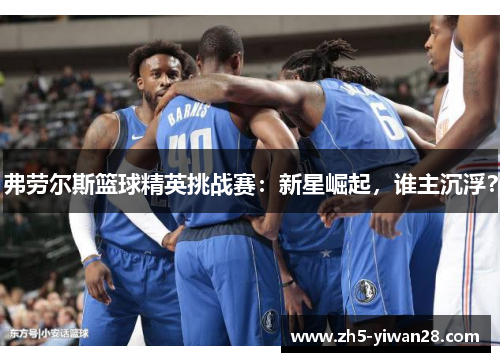 弗劳尔斯篮球精英挑战赛:新星崛起,谁主沉浮? 弗劳尔斯篮球精英挑战赛:新星崛起,谁主沉浮?