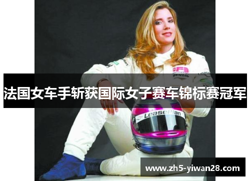 法国女车手斩获国际女子赛车锦标赛冠军 法国女车手斩获国际女子赛车锦标赛冠军