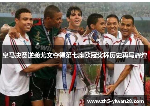 皇马决赛逆袭尤文夺得第七座欧冠奖杯历史再写辉煌 皇马决赛逆袭尤文夺得第七座欧冠奖杯历史再写辉煌