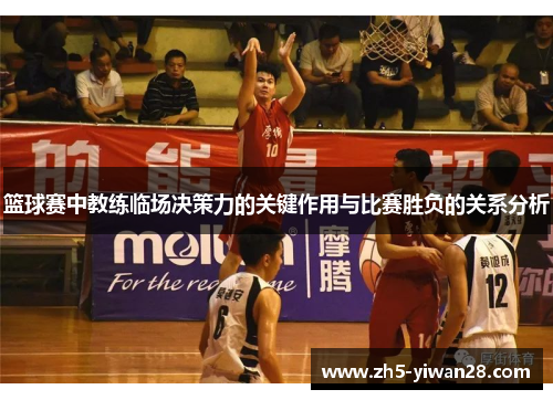 篮球赛中教练临场决策力的关键作用与比赛胜负的关系分析 篮球赛中教练临场决策力的关键作用与比赛胜负的关系分析