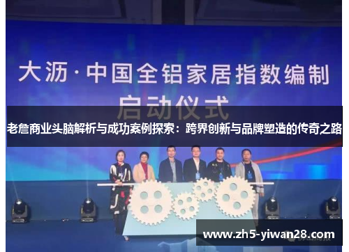 老詹商业头脑解析与成功案例探索:跨界创新与品牌塑造的传奇之路 老詹商业头脑解析与成功案例探索:跨界创新与品牌塑造的传奇之路