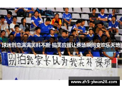 球迷创意满满笑料不断 搞笑应援让赛场瞬间变欢乐天地 球迷创意满满笑料不断 搞笑应援让赛场瞬间变欢乐天地