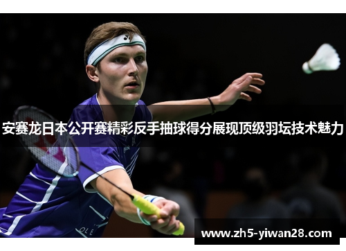 安赛龙日本公开赛精彩反手抽球得分展现顶级羽坛技术魅力 安赛龙日本公开赛精彩反手抽球得分展现顶级羽坛技术魅力