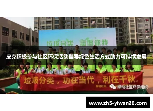 皮克积极参与社区环保活动倡导绿色生活方式助力可持续发展 皮克积极参与社区环保活动倡导绿色生活方式助力可持续发展