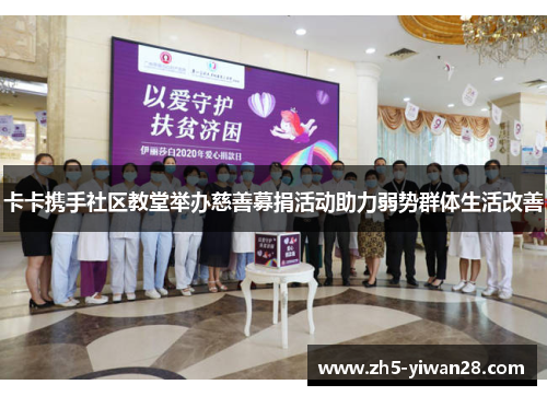 卡卡携手社区教堂举办慈善募捐活动助力弱势群体生活改善 卡卡携手社区教堂举办慈善募捐活动助力弱势群体生活改善