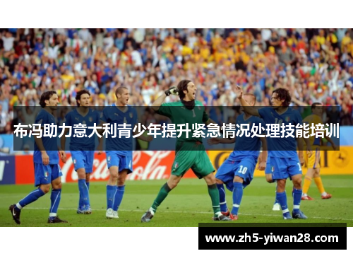 布冯助力意大利青少年提升紧急情况处理技能培训 布冯助力意大利青少年提升紧急情况处理技能培训