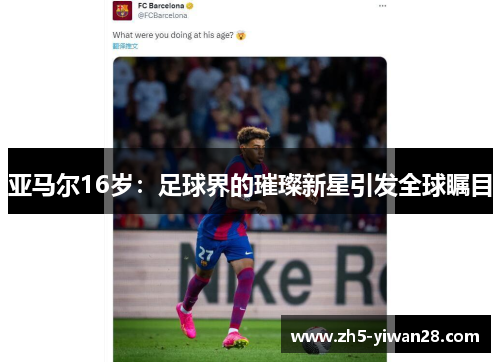 亚马尔16岁:足球界的璀璨新星引发全球瞩目 亚马尔16岁:足球界的璀璨新星引发全球瞩目