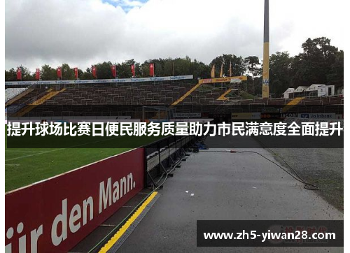 提升球场比赛日便民服务质量助力市民满意度全面提升 提升球场比赛日便民服务质量助力市民满意度全面提升
