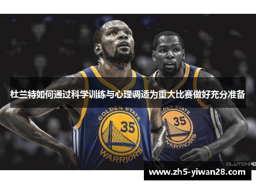 杜兰特如何通过科学训练与心理调适为重大比赛做好充分准备 杜兰特如何通过科学训练与心理调适为重大比赛做好充分准备