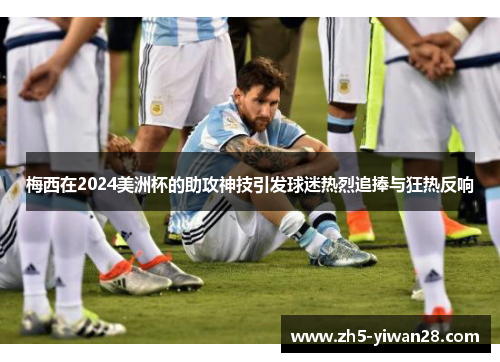 梅西在2024美洲杯的助攻神技引发球迷热烈追捧与狂热反响 梅西在2024美洲杯的助攻神技引发球迷热烈追捧与狂热反响