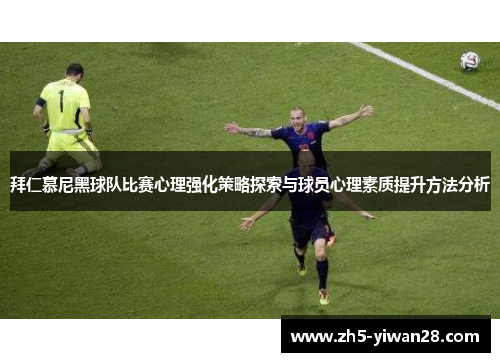 拜仁慕尼黑球队比赛心理强化策略探索与球员心理素质提升方法分析 拜仁慕尼黑球队比赛心理强化策略探索与球员心理素质提升方法分析