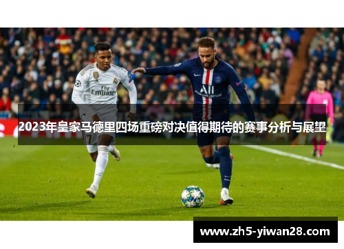2023年皇家马德里四场重磅对决值得期待的赛事分析与展望 2023年皇家马德里四场重磅对决值得期待的赛事分析与展望