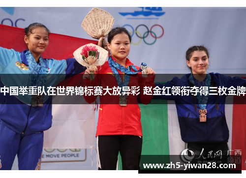中国举重队在世界锦标赛大放异彩 赵金红领衔夺得三枚金牌 中国举重队在世界锦标赛大放异彩 赵金红领衔夺得三枚金牌