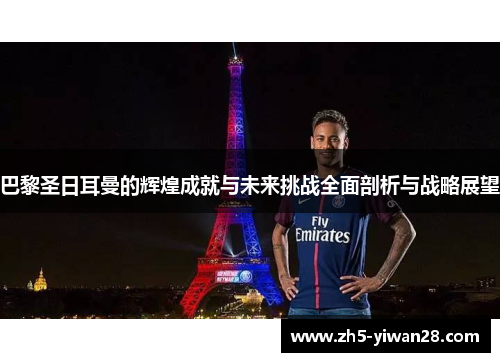 巴黎圣日耳曼的辉煌成就与未来挑战全面剖析与战略展望