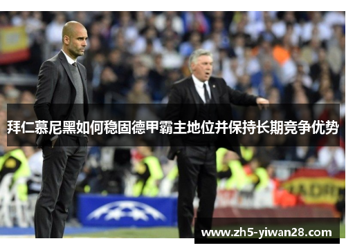 拜仁慕尼黑如何稳固德甲霸主地位并保持长期竞争优势 拜仁慕尼黑如何稳固德甲霸主地位并保持长期竞争优势