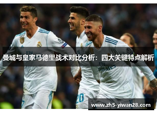 曼城与皇家马德里战术对比分析：四大关键特点解析