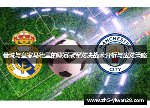 曼城与皇家马德里的联赛冠军对决战术分析与应对策略 曼城与皇家马德里的联赛冠军对决战术分析与应对策略