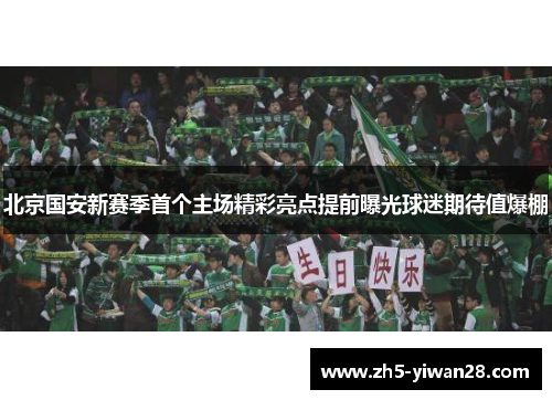 北京国安新赛季首个主场精彩亮点提前曝光球迷期待值爆棚 北京国安新赛季首个主场精彩亮点提前曝光球迷期待值爆棚