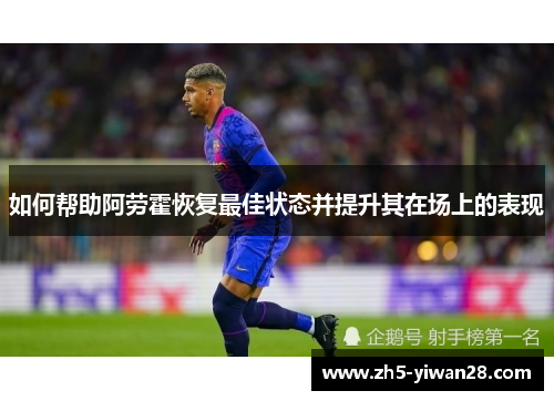 如何帮助阿劳霍恢复最佳状态并提升其在场上的表现 如何帮助阿劳霍恢复最佳状态并提升其在场上的表现