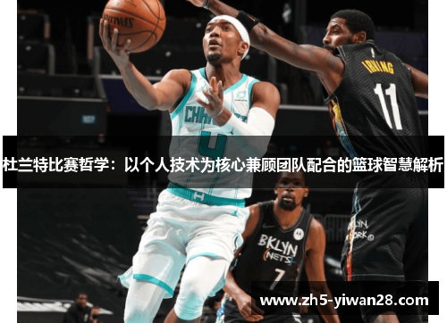 杜兰特比赛哲学:以个人技术为核心兼顾团队配合的篮球智慧解析 杜兰特比赛哲学:以个人技术为核心兼顾团队配合的篮球智慧解析
