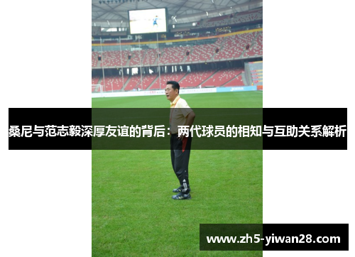 桑尼与范志毅深厚友谊的背后:两代球员的相知与互助关系解析 桑尼与范志毅深厚友谊的背后:两代球员的相知与互助关系解析