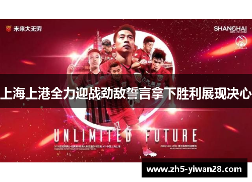 上海上港全力迎战劲敌誓言拿下胜利展现决心 上海上港全力迎战劲敌誓言拿下胜利展现决心