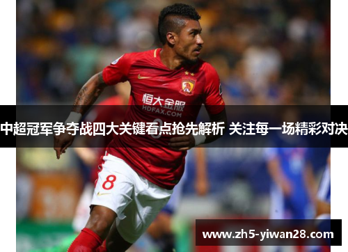 中超冠军争夺战四大关键看点抢先解析 关注每一场精彩对决 中超冠军争夺战四大关键看点抢先解析 关注每一场精彩对决