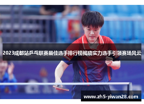 2023成都站乒乓联赛最佳选手排行榜揭晓实力选手引领赛场风云 2023成都站乒乓联赛最佳选手排行榜揭晓实力选手引领赛场风云