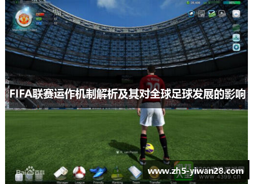 FIFA联赛运作机制解析及其对全球足球发展的影响 FIFA联赛运作机制解析及其对全球足球发展的影响