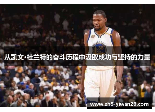 从凯文·杜兰特的奋斗历程中汲取成功与坚持的力量