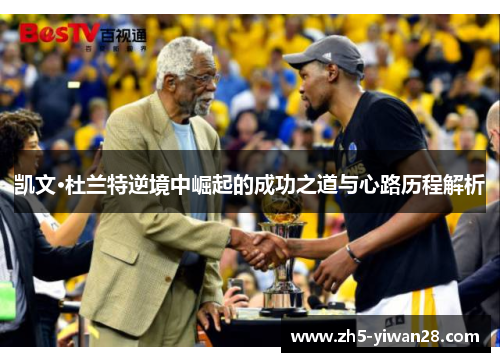 凯文·杜兰特逆境中崛起的成功之道与心路历程解析 凯文·杜兰特逆境中崛起的成功之道与心路历程解析