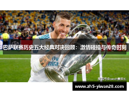 巴萨联赛历史五大经典对决回顾:激情碰撞与传奇时刻 巴萨联赛历史五大经典对决回顾:激情碰撞与传奇时刻