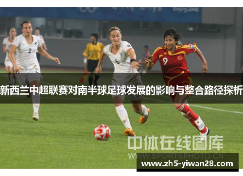新西兰中超联赛对南半球足球发展的影响与整合路径探析 新西兰中超联赛对南半球足球发展的影响与整合路径探析