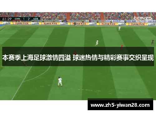 本赛季上海足球激情四溢 球迷热情与精彩赛事交织呈现 本赛季上海足球激情四溢 球迷热情与精彩赛事交织呈现