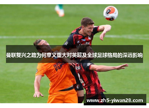 曼联复兴之路为何意义重大对英超及全球足球格局的深远影响 曼联复兴之路为何意义重大对英超及全球足球格局的深远影响