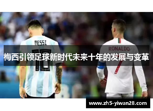梅西引领足球新时代未来十年的发展与变革 梅西引领足球新时代未来十年的发展与变革