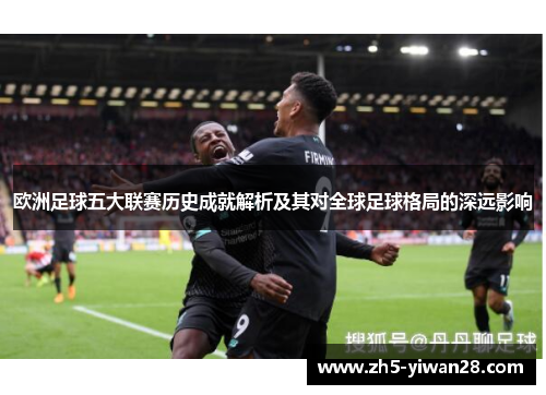 欧洲足球五大联赛历史成就解析及其对全球足球格局的深远影响 欧洲足球五大联赛历史成就解析及其对全球足球格局的深远影响