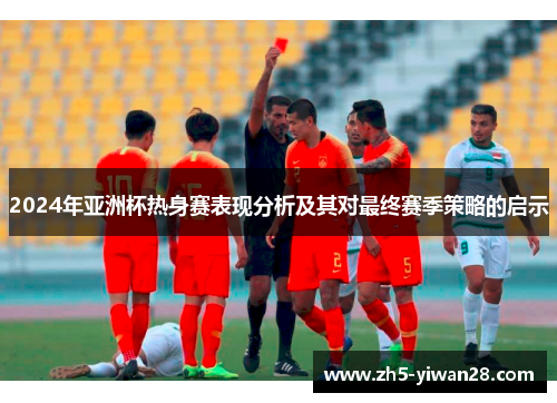 2024年亚洲杯热身赛表现分析及其对最终赛季策略的启示 2024年亚洲杯热身赛表现分析及其对最终赛季策略的启示