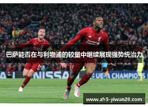 巴萨能否在与利物浦的较量中继续展现强势统治力