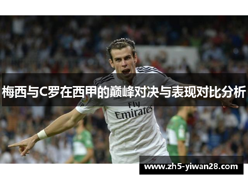 梅西与C罗在西甲的巅峰对决与表现对比分析 梅西与C罗在西甲的巅峰对决与表现对比分析