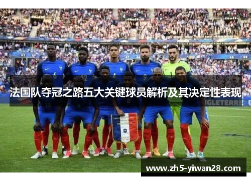 法国队夺冠之路五大关键球员解析及其决定性表现 法国队夺冠之路五大关键球员解析及其决定性表现