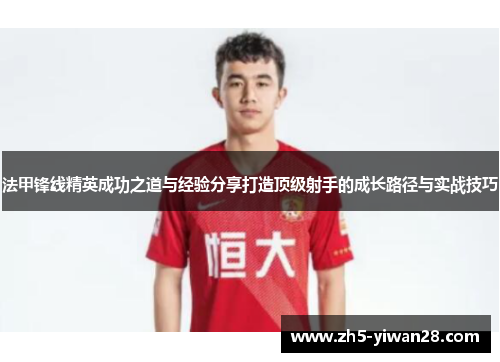法甲锋线精英成功之道与经验分享打造顶级射手的成长路径与实战技巧 法甲锋线精英成功之道与经验分享打造顶级射手的成长路径与实战技巧