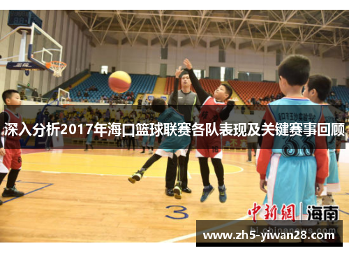 深入分析2017年海口篮球联赛各队表现及关键赛事回顾