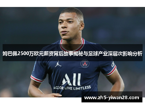 姆巴佩2500万欧元薪资背后故事揭秘与足球产业深层次影响分析 姆巴佩2500万欧元薪资背后故事揭秘与足球产业深层次影响分析