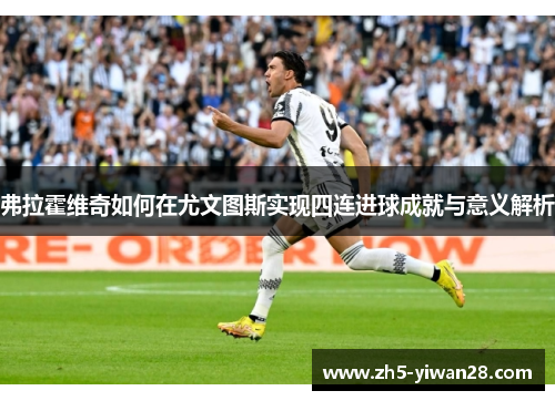 弗拉霍维奇如何在尤文图斯实现四连进球成就与意义解析 弗拉霍维奇如何在尤文图斯实现四连进球成就与意义解析